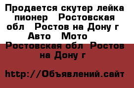 Продается скутер лейка пионер - Ростовская обл., Ростов-на-Дону г. Авто » Мото   . Ростовская обл.,Ростов-на-Дону г.